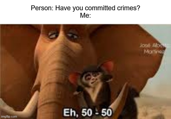 I stole Pokemon cards, when I was 7, and lost all my Pokemon cards despite not knowing better | Person: Have you committed crimes?
Me: | image tagged in 50 50 morice | made w/ Imgflip meme maker