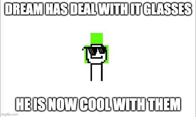 white background | DREAM HAS DEAL WITH IT GLASSES; HE IS NOW COOL WITH THEM | image tagged in white background | made w/ Imgflip meme maker