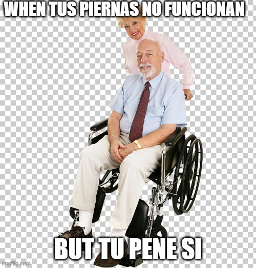 aparcame esta | WHEN TUS PIERNAS NO FUNCIONAN; BUT TU PENE SI | image tagged in memes | made w/ Imgflip meme maker