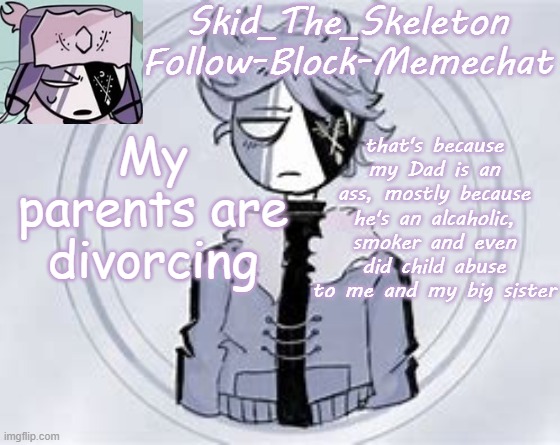 and my arm hurts a bit | My parents are divorcing; that's because my Dad is an ass, mostly because he's an alcaholic, smoker and even did child abuse to me and my big sister | image tagged in skid's ruvyzat temp | made w/ Imgflip meme maker