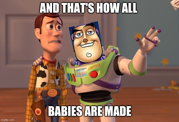 X, X Everywhere | AND THAT'S HOW ALL; BABIES ARE MADE | image tagged in memes,x x everywhere | made w/ Imgflip meme maker