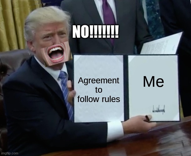 Trump rules | NO!!!!!!! Me; Agreement to follow rules | image tagged in memes,trump bill signing | made w/ Imgflip meme maker