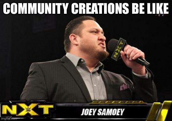 WWE NXT Joey Samoey | COMMUNITY CREATIONS BE LIKE | image tagged in wwe nxt joey samoey | made w/ Imgflip meme maker