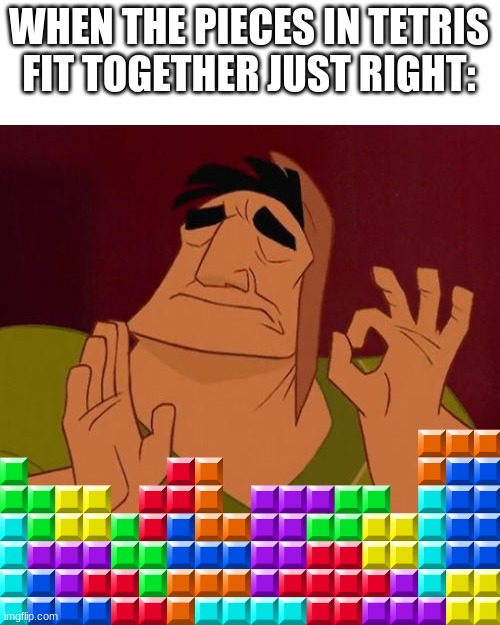 satisfying tetris | WHEN THE PIECES IN TETRIS FIT TOGETHER JUST RIGHT: | image tagged in when x just right | made w/ Imgflip meme maker