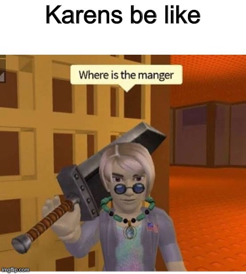 WHERE?! | Karens be like | image tagged in roblox meme | made w/ Imgflip meme maker