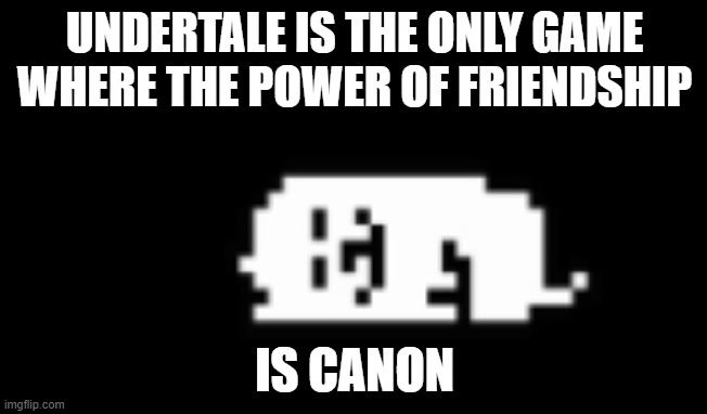 Or that actually makes sense | UNDERTALE IS THE ONLY GAME WHERE THE POWER OF FRIENDSHIP; IS CANON | image tagged in dogcheck | made w/ Imgflip meme maker