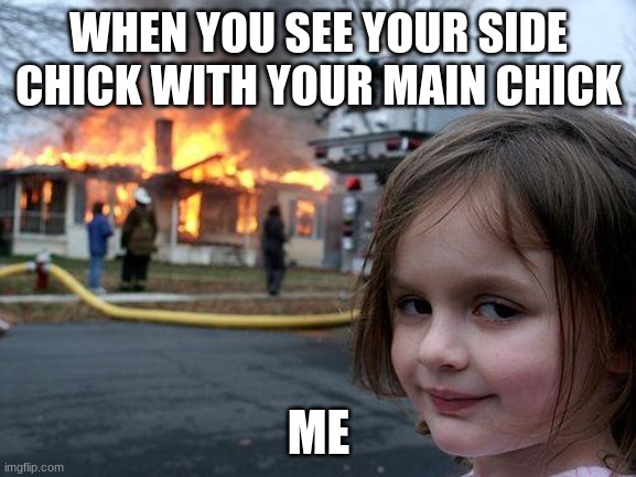 Disaster Girl | WHEN YOU SEE YOUR SIDE CHICK WITH YOUR MAIN CHICK; ME | image tagged in memes,disaster girl | made w/ Imgflip meme maker