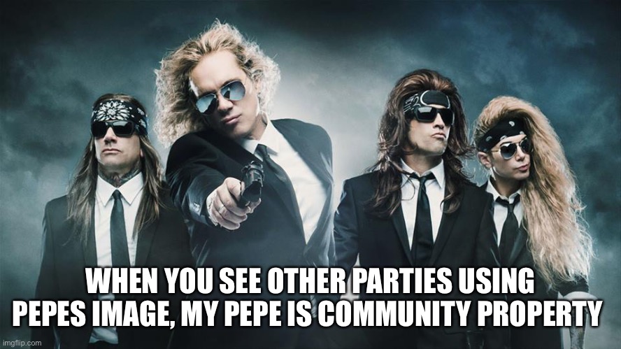 Great song, great band. Every pepe party member has long hair | WHEN YOU SEE OTHER PARTIES USING PEPES IMAGE, MY PEPE IS COMMUNITY PROPERTY | image tagged in steel panther hit,community property steel panther | made w/ Imgflip meme maker