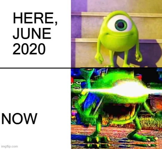 Little more radical | HERE, JUNE 2020; NOW | image tagged in mike wazowski | made w/ Imgflip meme maker