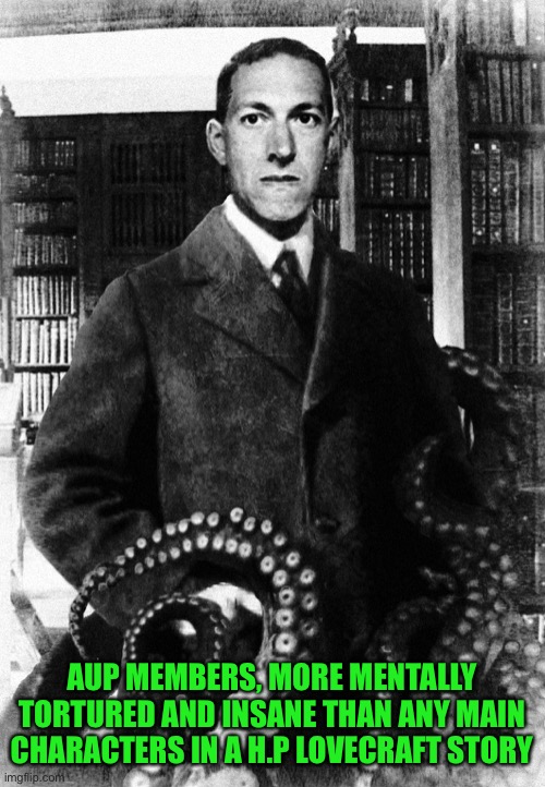 Tentacle Lovecraft | AUP MEMBERS, MORE MENTALLY TORTURED AND INSANE THAN ANY MAIN CHARACTERS IN A H.P LOVECRAFT STORY | image tagged in tentacle lovecraft | made w/ Imgflip meme maker