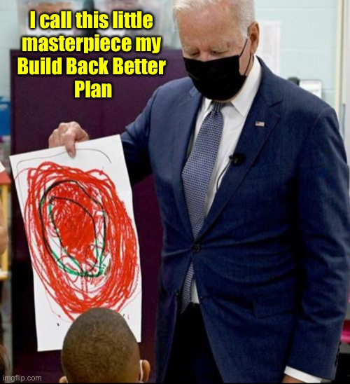 The man with a plan! | I call this little 
masterpiece my 
Build Back Better 
Plan | image tagged in build back better blueprint | made w/ Imgflip meme maker