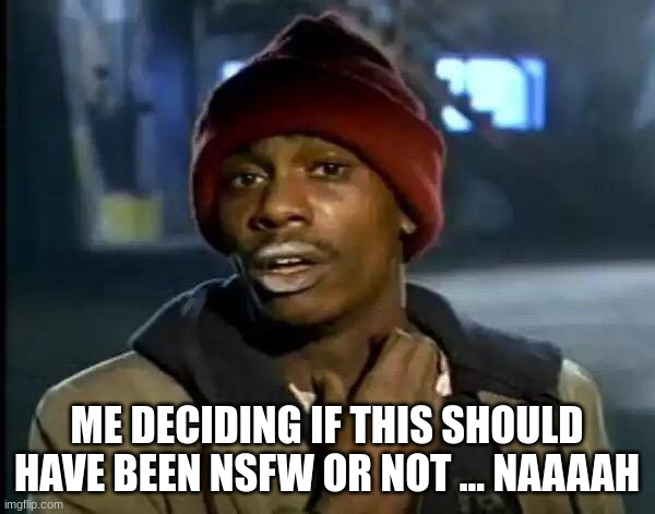 Y'all Got Any More Of That Meme | ME DECIDING IF THIS SHOULD HAVE BEEN NSFW OR NOT ... NAAAAH | image tagged in memes,y'all got any more of that | made w/ Imgflip meme maker