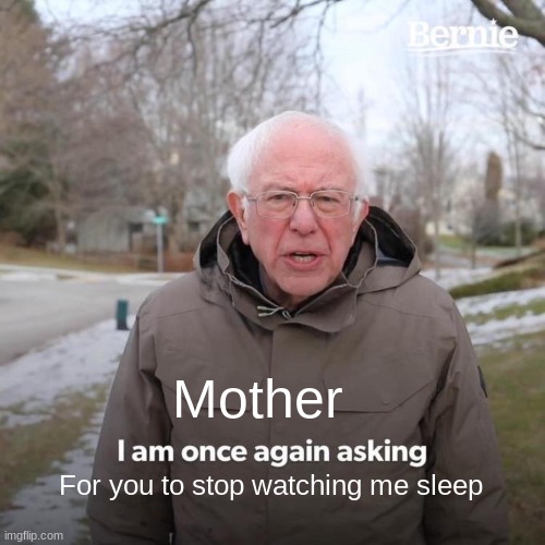 Bernie I Am Once Again Asking For Your Support Meme | Mother For you to stop watching me sleep | image tagged in memes,bernie i am once again asking for your support | made w/ Imgflip meme maker