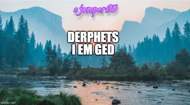 derpehstes | I EM GED; DERPHETS | image tagged in - ejumper09 - template | made w/ Imgflip meme maker