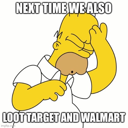 Doh | NEXT TIME WE ALSO LOOT TARGET AND WALMART | image tagged in doh | made w/ Imgflip meme maker