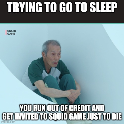 Squid Game Grandpa |  TRYING TO GO TO SLEEP; YOU RUN OUT OF CREDIT AND GET INVITED TO SQUID GAME JUST TO DIE | image tagged in squid game grandpa | made w/ Imgflip meme maker