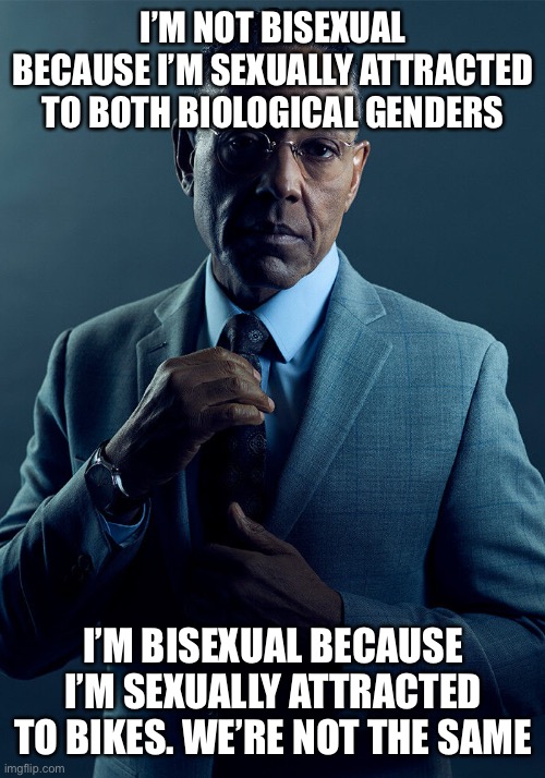 Gus Fring we are not the same | I’M NOT BISEXUAL BECAUSE I’M SEXUALLY ATTRACTED TO BOTH BIOLOGICAL GENDERS; I’M BISEXUAL BECAUSE I’M SEXUALLY ATTRACTED TO BIKES. WE’RE NOT THE SAME | image tagged in gus fring we are not the same | made w/ Imgflip meme maker