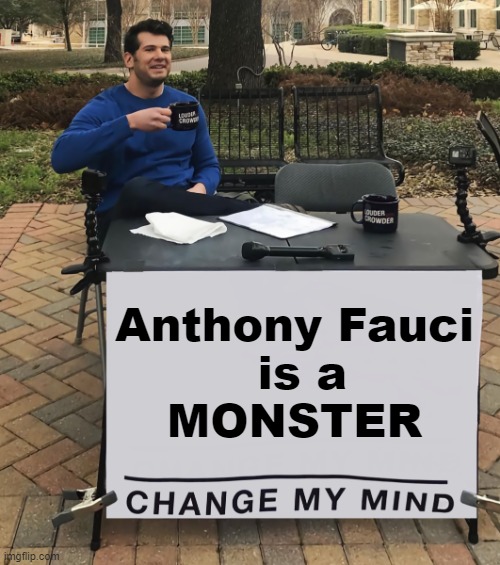 GITMO is too good for Fauci | Anthony Fauci
 is a
MONSTER | image tagged in bio-terror,crimes against humanity,plandemic | made w/ Imgflip meme maker