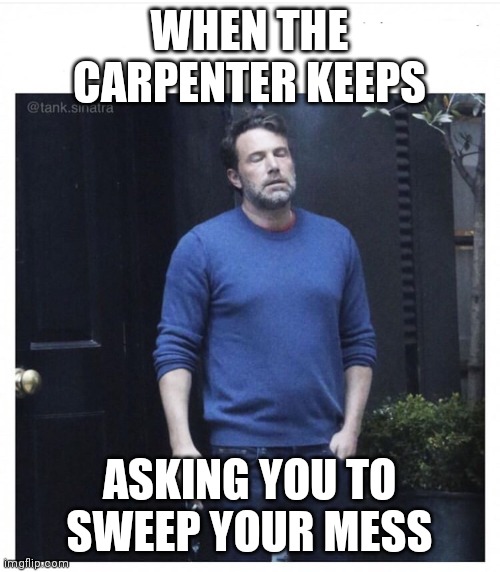 Electricians everywhere | WHEN THE CARPENTER KEEPS; ASKING YOU TO SWEEP YOUR MESS | image tagged in ben affleck smoking | made w/ Imgflip meme maker