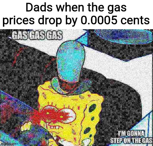 Also thank you for 26 followers in my stream meme_land | Dads when the gas prices drop by 0.0005 cents | image tagged in gas gas gas im gonna step on the gas,memes,funny,funny memes,imgflip,lol | made w/ Imgflip meme maker