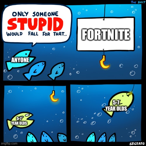 The idiots | FORTNITE; ANYONE; 5-7 YEAR OLDS; 5-7 YEAR OLDS | image tagged in only someone stupid srgrafo | made w/ Imgflip meme maker