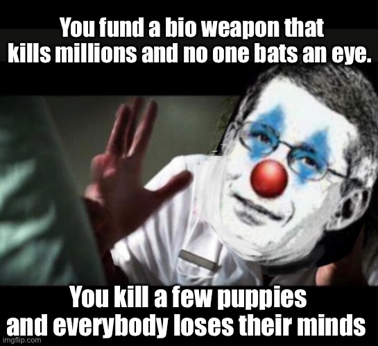 You fund a bio weapon that kills millions and no one bats an eye. You kill a few puppies and everybody loses their minds | image tagged in memes,politics lol,dr fauci | made w/ Imgflip meme maker