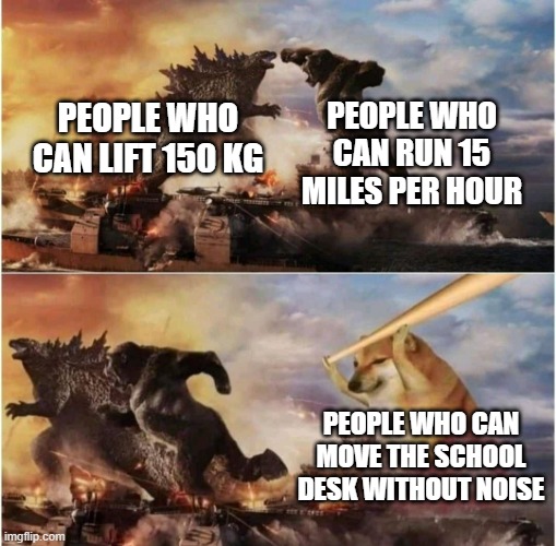 Kong Godzilla Doge | PEOPLE WHO CAN LIFT 150 KG PEOPLE WHO CAN RUN 15 MILES PER HOUR PEOPLE WHO CAN MOVE THE SCHOOL DESK WITHOUT NOISE | image tagged in kong godzilla doge | made w/ Imgflip meme maker