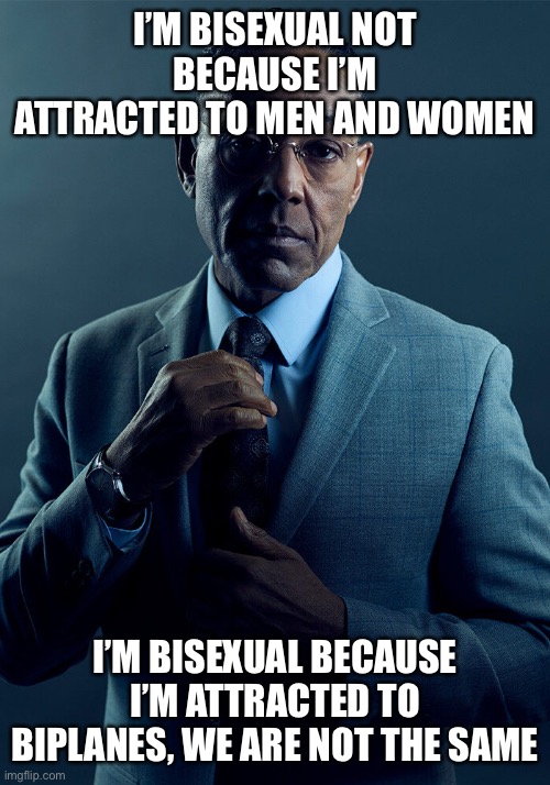 Gus Fring we are not the same | I’M BISEXUAL NOT BECAUSE I’M ATTRACTED TO MEN AND WOMEN; I’M BISEXUAL BECAUSE I’M ATTRACTED TO BIPLANES, WE ARE NOT THE SAME | image tagged in gus fring we are not the same | made w/ Imgflip meme maker
