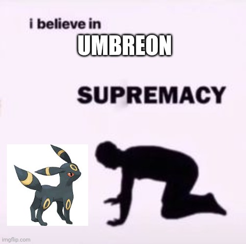 Umbreon good | UMBREON | image tagged in i believe in supremacy | made w/ Imgflip meme maker