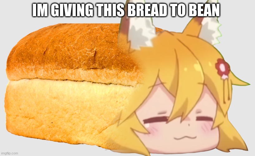 IM GIVING THIS BREAD TO BEAN | made w/ Imgflip meme maker