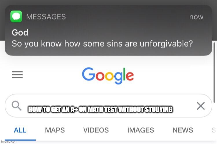 So you know how some sins are unforgivable? | HOW TO GET AN A+ ON MATH TEST WITHOUT STUDYING | image tagged in so you know how some sins are unforgivable | made w/ Imgflip meme maker