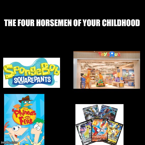 Am I Right? | THE FOUR HORSEMEN OF YOUR CHILDHOOD | image tagged in four horsemen | made w/ Imgflip meme maker
