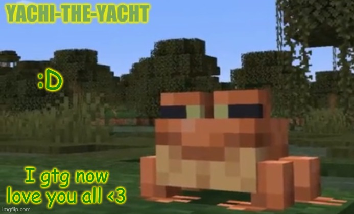 Yachi's frogo temp | :D; I gtg now love you all <3 | image tagged in yachi's frogo temp | made w/ Imgflip meme maker