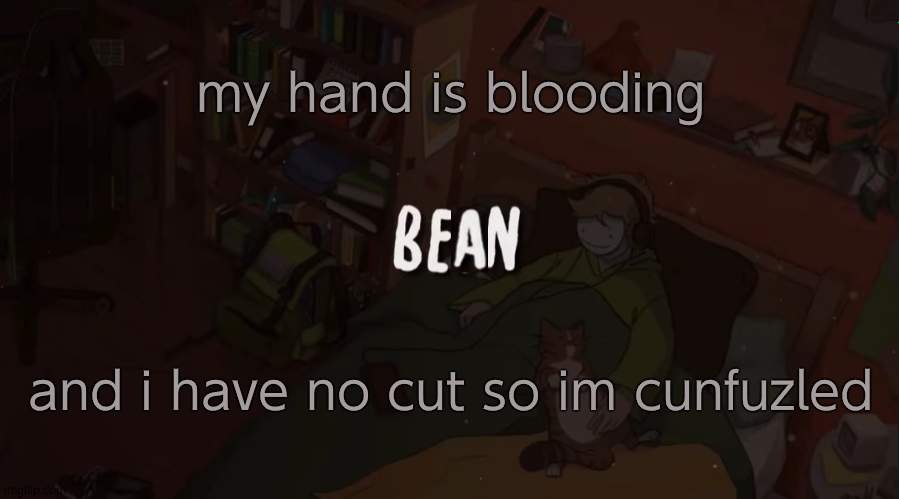 . | my hand is blooding; and i have no cut so im cunfuzled | image tagged in beans simple temp | made w/ Imgflip meme maker