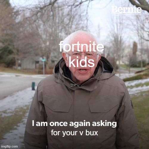 Bernie I Am Once Again Asking For Your Support | fortnite kids; for your v bux | image tagged in memes,bernie i am once again asking for your support | made w/ Imgflip meme maker