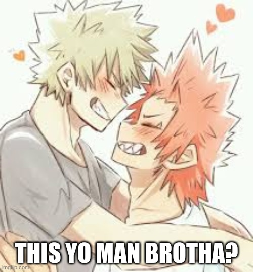 :3 bakugo x kirishima | THIS YO MAN BROTHA? | image tagged in 3 bakugo x kirishima | made w/ Imgflip meme maker