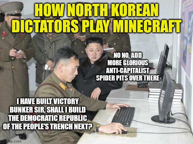 Minecraft in North Korea is so formal | HOW NORTH KOREAN DICTATORS PLAY MINECRAFT; NO NO, ADD MORE GLORIOUS ANTI-CAPITALIST SPIDER PITS OVER THERE; I HAVE BUILT VICTORY BUNKER SIR, SHALL I BUILD THE DEMOCRATIC REPUBLIC OF THE PEOPLE'S TRENCH NEXT? | image tagged in north korean computer,minecraft,no fun | made w/ Imgflip meme maker