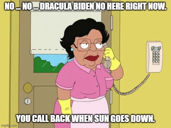 Consuela no | NO ... NO ... DRACULA BIDEN NO HERE RIGHT NOW. YOU CALL BACK WHEN SUN GOES DOWN. | image tagged in consuela no | made w/ Imgflip meme maker