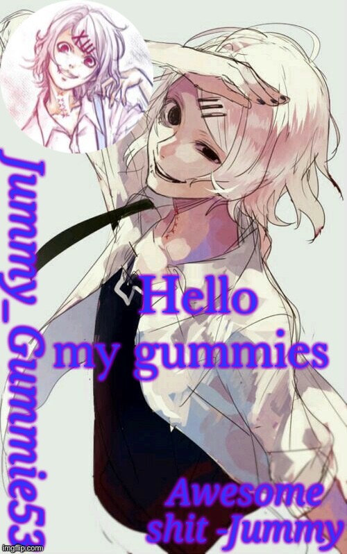 How is you guys | Hello my gummies | image tagged in jummy's juuzou temp | made w/ Imgflip meme maker