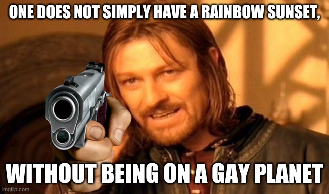 One Does Not Simply Meme | ONE DOES NOT SIMPLY HAVE A RAINBOW SUNSET, WITHOUT BEING ON A GAY PLANET | image tagged in memes,one does not simply | made w/ Imgflip meme maker