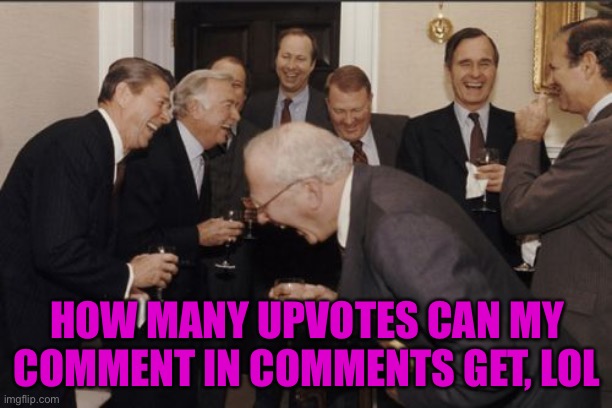 Lmao | HOW MANY UPVOTES CAN MY COMMENT IN COMMENTS GET, LOL | image tagged in memes,laughing men in suits | made w/ Imgflip meme maker
