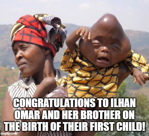 The resemblance is uncanny. | CONGRATULATIONS TO ILHAN OMAR AND HER BROTHER ON THE BIRTH OF THEIR FIRST CHILD! | image tagged in ilhan omar,incest,memes | made w/ Imgflip meme maker