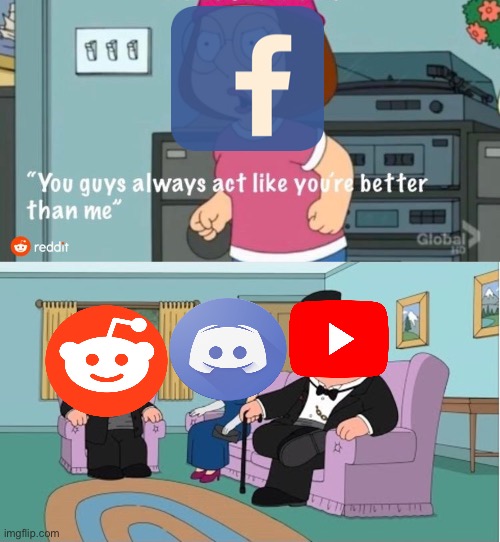 You Guys always act like you're better than me | image tagged in you guys always act like you're better than me,facebook,reddit,youtube,discord | made w/ Imgflip meme maker