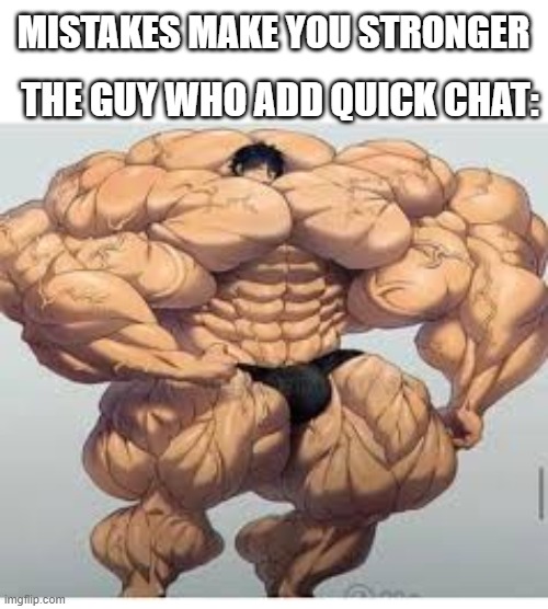 Mistakes make you stronger | THE GUY WHO ADD QUICK CHAT:; MISTAKES MAKE YOU STRONGER | image tagged in mistakes make you stronger | made w/ Imgflip meme maker