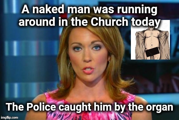 Real News Network | A naked man was running around in the Church today The Police caught him by the organ | image tagged in real news network | made w/ Imgflip meme maker