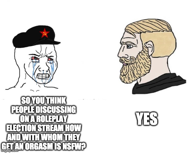 commie wojak chad yes | YES SO YOU THINK PEOPLE DISCUSSING ON A ROLEPLAY ELECTION STREAM HOW AND WITH WHOM THEY GET AN ORGASM IS NSFW? | image tagged in commie wojak chad yes | made w/ Imgflip meme maker