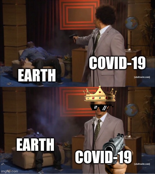 why covid-19 why | COVID-19; EARTH; EARTH; COVID-19 | image tagged in memes,who killed hannibal | made w/ Imgflip meme maker