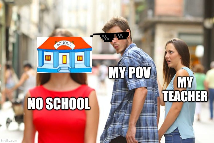 Hehe ;) |  MY POV; MY TEACHER; NO SCHOOL | image tagged in memes,distracted boyfriend | made w/ Imgflip meme maker