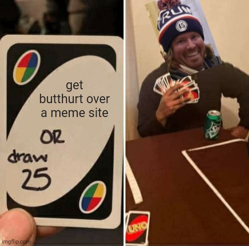 ImgFlip First | get butthurt over a meme site | image tagged in memes,uno draw 25 cards | made w/ Imgflip meme maker
