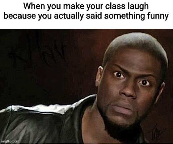 Haha yes i funny lmao |  When you make your class laugh because you actually said something funny | image tagged in memes,kevin hart | made w/ Imgflip meme maker